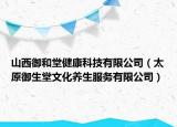 山西御和堂健康科技有限公司（太原御生堂文化养生服务有限公司）