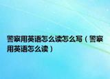 警察用英语怎么读怎么写（警察用英语怎么读）