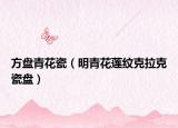方盘青花瓷（明青花莲纹克拉克瓷盘）