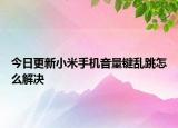 今日更新小米手机音量键乱跳怎么解决