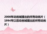 2000年动画城播出的所有动画片（1994年以后动画城播出的所有动画片）