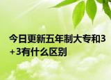 今日更新五年制大专和3+3有什么区别
