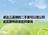 卓达三溪塘的二手房可以用公积金买房吗应该如何查询