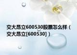 交大昂立600530股票怎么样（交大昂立[600530]）
