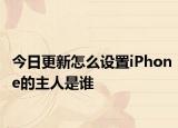 今日更新怎么设置iPhone的主人是谁