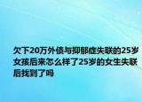 欠下20万外债与抑郁症失联的25岁女孩后来怎么样了25岁的女生失联后找到了吗