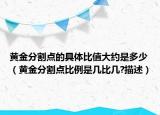 黄金分割点的具体比值大约是多少（黄金分割点比例是几比几?描述）