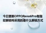 今日更新OPPOReno6Pro有指纹解锁吗采用的是什么解锁方式