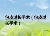 包皮过长手术（包皮过长手术）