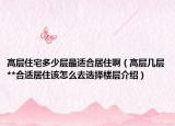 高层住宅多少层最适合居住啊（高层几层**合适居住该怎么去选择楼层介绍）