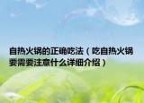 自热火锅的正确吃法（吃自热火锅要需要注意什么详细介绍）