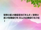 联想小新15键盘背光灯怎么关（联想小新15有键盘灯吗 怎么开启键盘灯光介绍）