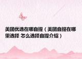 美团优选在哪自提（美团自提在哪里选择 怎么选择自提介绍）