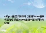 x60pro是双卡双待吗（荣耀60pro是双卡双待吗 荣耀60pro是双卡双待手机吗介绍）