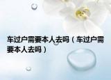 车过户需要本人去吗（车过户需要本人去吗）