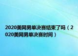 2020美网男单决赛结束了吗（2020美网男单决赛时间）