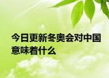 今日更新冬奥会对中国意味着什么