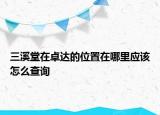 三溪堂在卓达的位置在哪里应该怎么查询