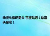 动漫头像吧男头 百度贴吧（动漫头像吧）