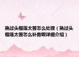 熟过头榴莲太苦怎么处理（熟过头榴莲太苦怎么补救呢详细介绍）