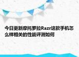 今日更新摩托罗拉Razr这款手机怎么样相关的性能评测如何