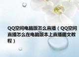 QQ空间电脑版怎么直播（QQ空间直播怎么在电脑版本上直播图文教程）