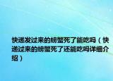 快递发过来的螃蟹死了能吃吗（快递过来的螃蟹死了还能吃吗详细介绍）