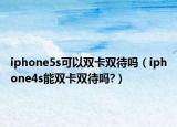 iphone5s可以双卡双待吗（iphone4s能双卡双待吗?）