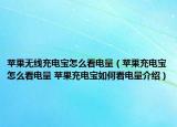 苹果无线充电宝怎么看电量（苹果充电宝怎么看电量 苹果充电宝如何看电量介绍）