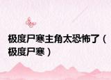 极度尸寒主角太恐怖了（极度尸寒）