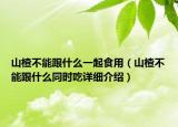 山楂不能跟什么一起食用（山楂不能跟什么同时吃详细介绍）