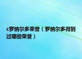 c罗纳尔多荣誉（罗纳尔多得到过哪些荣誉）