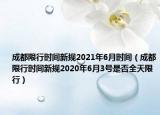 成都限行时间新规2021年6月时间（成都限行时间新规2020年6月3号是否全天限行）