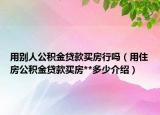 用别人公积金贷款买房行吗（用住房公积金贷款买房**多少介绍）