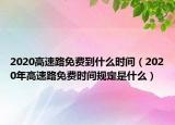 2020高速路免费到什么时间（2020年高速路免费时间规定是什么）