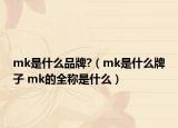 mk是什么品牌?（mk是什么牌子 mk的全称是什么）