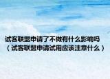 试客联盟申请了不做有什么影响吗（试客联盟申请试用应该注意什么）