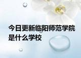 今日更新临阳师范学院是什么学校