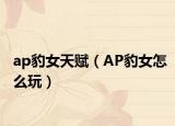 ap豹女天赋（AP豹女怎么玩）