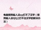 电脑搜狗输入法qq打不了汉字（搜狗输入法QQ上打不出汉字的解决办法）