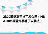 2k20灌篮高手补丁怎么用（NBA2005灌篮高手补丁安装法）