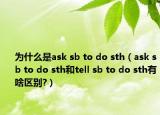 为什么是ask sb to do sth（ask sb to do sth和tell sb to do sth有啥区别?）