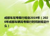 成都车尾号限行规定2019年（2020年成都车辆尾号限行时间新规是什么）