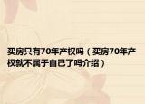 买房只有70年产权吗（买房70年产权就不属于自己了吗介绍）