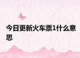 今日更新火车票1什么意思