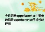 今日更新oppoReno4se主要参数配置oppoReno4se手机性能评测