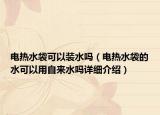 电热水袋可以装水吗（电热水袋的水可以用自来水吗详细介绍）
