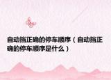 自动挡正确的停车顺序（自动挡正确的停车顺序是什么）