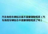 汽车免检车辆标志需不需要领取纸质（汽车免检车辆标志不需要领取纸质了吗）