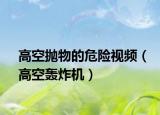 高空抛物的危险视频（高空轰炸机）